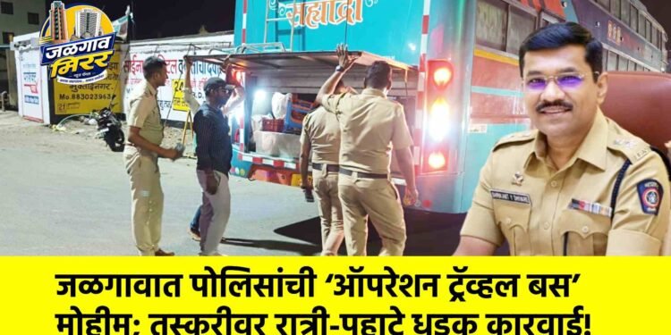 जळगावात पोलिसांची ‘ऑपरेशन ट्रॅव्हल बस’ मोहीम; तस्करीवर रात्री-पहाटे धडक कारवाई!