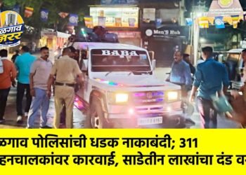 जळगाव पोलिसांची धडक नाकाबंदी; ३११ वाहनचालकांवर कारवाई, साडेतीन लाखांचा दंड वसूल !