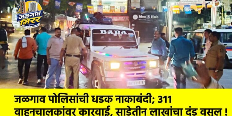 जळगाव पोलिसांची धडक नाकाबंदी; ३११ वाहनचालकांवर कारवाई, साडेतीन लाखांचा दंड वसूल !