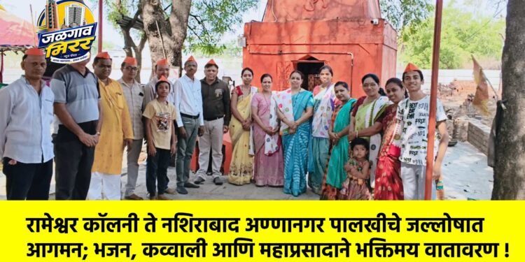 रामेश्वर कॉलनी ते नशिराबाद अण्णानगर पालखीचे जल्लोषात आगमन; भजन, कव्वाली आणि महाप्रसादाने भक्तिमय वातावरण !
