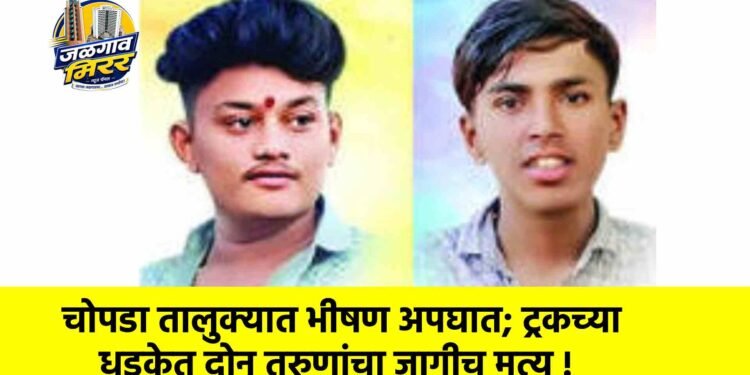 चोपडा तालुक्यात भीषण अपघात; ट्रकच्या धडकेत दोन तरुणांचा जागीच मृत्यू !