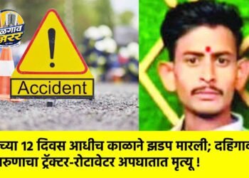 लग्नाच्या १२ दिवस आधीच काळाने झडप मारली; दहिगावच्या तरुणाचा ट्रॅक्टर-रोटावेटर अपघातात मृत्यू !
