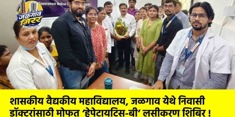 शासकीय वैद्यकीय महाविद्यालय, जळगाव येथे निवासी डॉक्टरांसाठी मोफत ‘हेपेटायटिस-बी’ लसीकरण शिबिर !