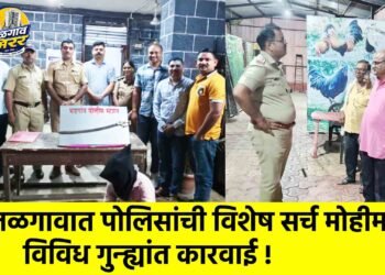 जळगावात पोलिसांची विशेष सर्च मोहीम; विविध गुन्ह्यांत कारवाई !