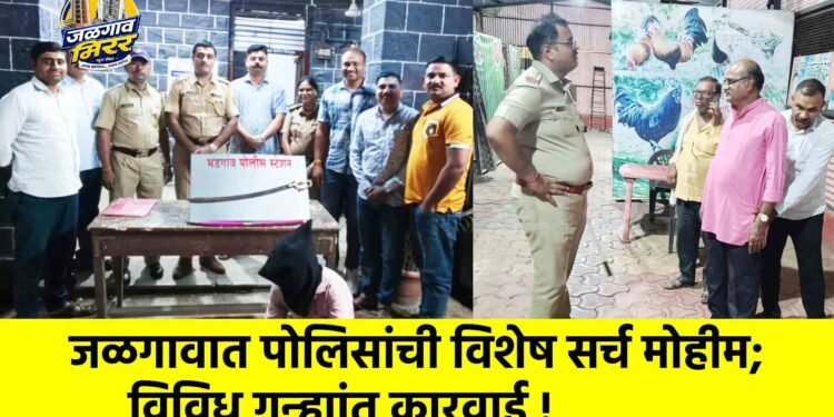 जळगावात पोलिसांची विशेष सर्च मोहीम; विविध गुन्ह्यांत कारवाई !