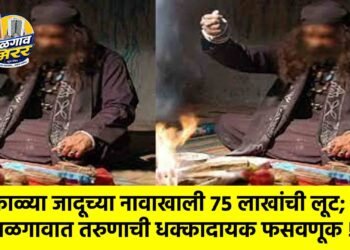 काळ्या जादूच्या नावाखाली ७५ लाखांची लूट; जळगावात तरुणाची धक्कादायक फसवणूक !