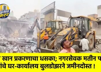 निदा खान प्रकरणाचा धसका; नगरसेवक मतीन पटेल यांचे घर-कार्यालय बुलडोझरने जमीनदोस्त !