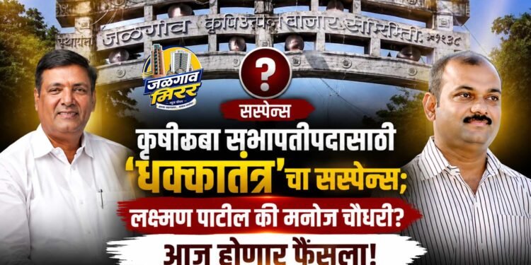 कृउबा  सभापतीपदासाठी ‘धक्कातंत्र’चा सस्पेन्स; लक्ष्मण पाटील की मनोज चौधरी? आज होणार फैसला!