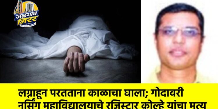 लग्नाहून परतताना काळाचा घाला; गोदावरी नर्सिंग महाविद्यालयाचे रजिस्ट्रार कोल्हे यांचा मृत्यू