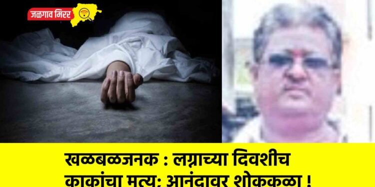 खळबळजनक : लग्नाच्या दिवशीच काकांचा मृत्यू; आनंदावर शोककळा !