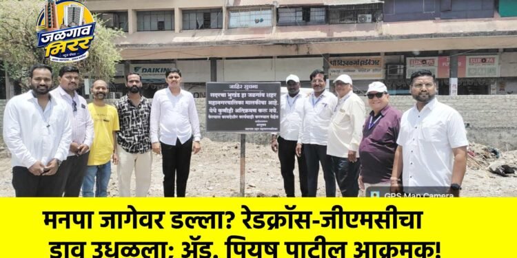 मनपा जागेवर डल्ला? रेडक्रॉस-जीएमसीचा डाव उधळला; ॲड. पियुष पाटील आक्रमक!