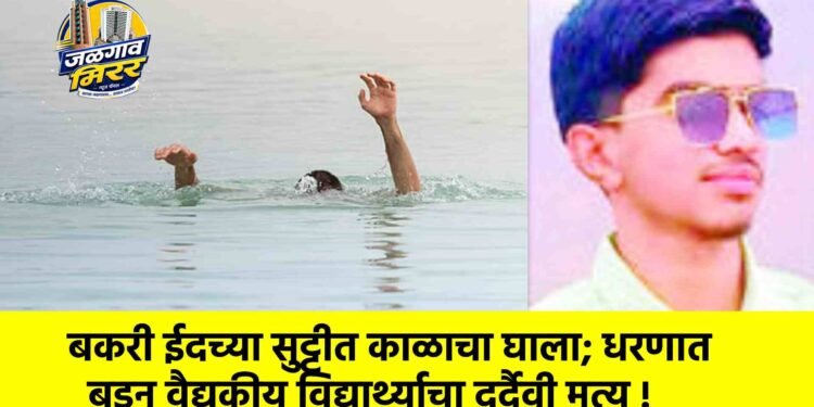 बकरी ईदच्या सुट्टीत काळाचा घाला; धरणात बुडून वैद्यकीय विद्यार्थ्याचा दुर्दैवी मृत्यू !