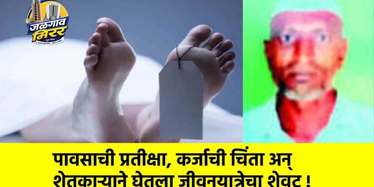पावसाची प्रतीक्षा, कर्जाची चिंता अन् शेतकाऱ्याने घेतला जीवनयात्रेचा शेवट !