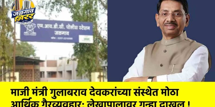 माजी मंत्री गुलाबराव देवकरांच्या संस्थेत मोठा आर्थिक गैरव्यवहार; लेखापालावर गुन्हा दाखल !