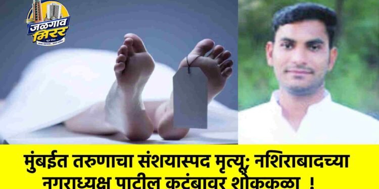 मुंबईत तरुणाचा संशयास्पद मृत्यू; नशिराबादच्या नगराध्यक्ष पाटील कुटुंबावर शोककळा  !