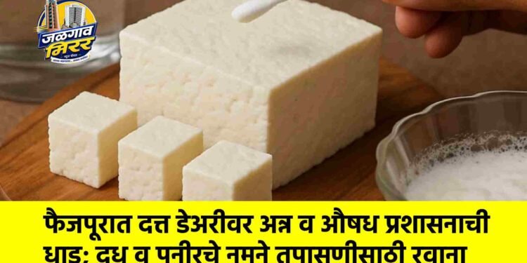 फैजपूरात दत्त डेअरीवर अन्न व औषध प्रशासनाची धाड; दूध व पनीरचे नमुने तपासणीसाठी रवाना