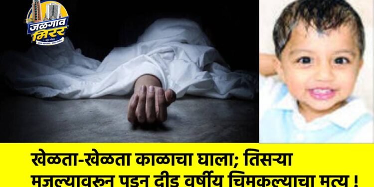 खेळता-खेळता काळाचा घाला; तिसऱ्या मजल्यावरून पडून दीड वर्षीय चिमुकल्याचा मृत्यू !