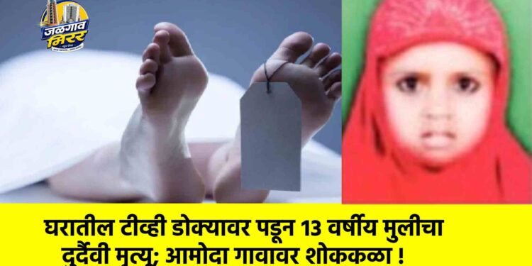 घरातील टीव्ही डोक्यावर पडून १३ वर्षीय मुलीचा दुर्दैवी मृत्यू; आमोदा गावावर शोककळा !