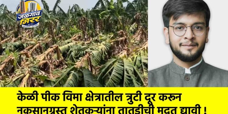 केळी पीक विमा क्षेत्रातील त्रुटी दूर करून नुकसानग्रस्त शेतकऱ्यांना तातडीची मदत द्यावी !