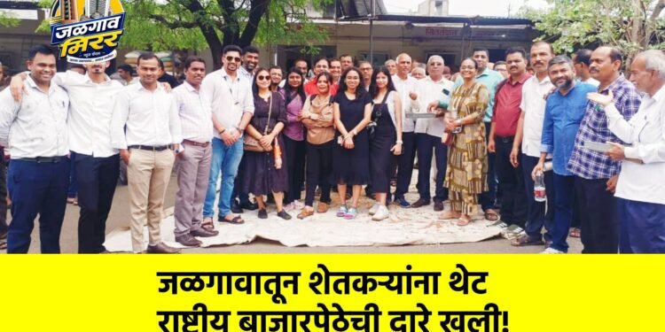 जळगावातून शेतकऱ्यांना थेट राष्ट्रीय बाजारपेठेची दारे खुली!