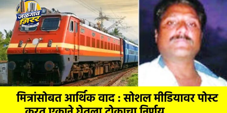 मित्रांसोबत आर्थिक वाद : सोशल मीडियावर पोस्ट करत एकाने घेतला टोकाचा निर्णय ;