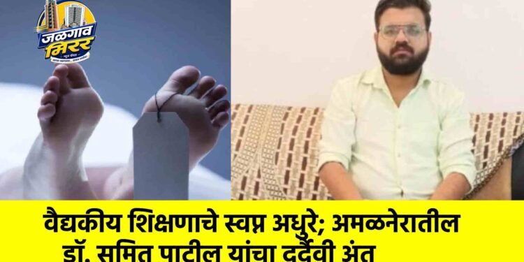 वैद्यकीय शिक्षणाचे स्वप्न अधुरे; अमळनेरातील डॉ. सुमित पाटील यांचा दुर्दैवी अंत