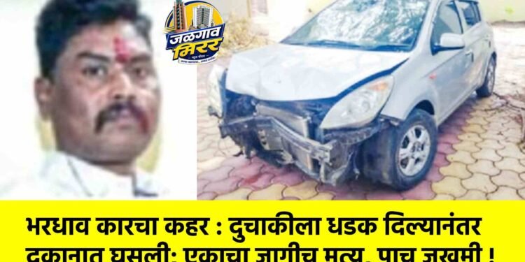 भरधाव कारचा कहर : दुचाकीला धडक दिल्यानंतर दुकानात घुसली; एकाचा जागीच मृत्यू, पाच जखमी !