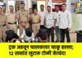 ट्रक अडवून चालकावर चाकू हल्ला; १२ तासांत लुटारू टोळी जेरबंद!