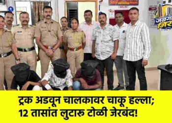 ट्रक अडवून चालकावर चाकू हल्ला; १२ तासांत लुटारू टोळी जेरबंद!