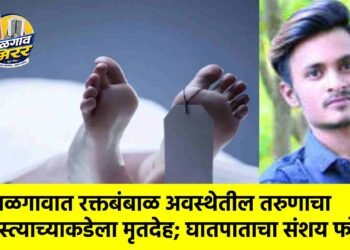 जळगावात रक्तबंबाळ अवस्थेतील तरुणाचा रस्त्याच्याकडेला मृतदेह; घातपाताचा संशय फोल !