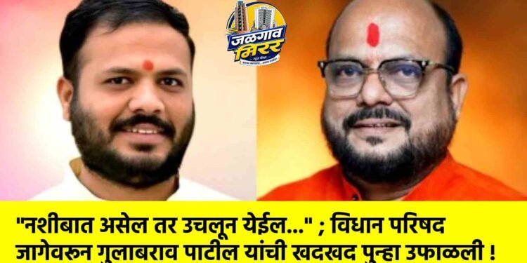 “नशीबात असेल तर उचलून येईल…” ; विधान परिषद जागेवरून गुलाबराव पाटील यांची खदखद पुन्हा उफाळली !