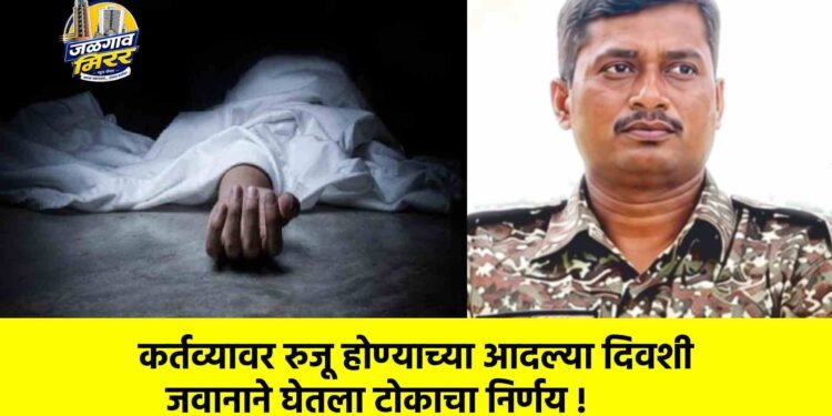 कर्तव्यावर रुजू होण्याच्या आदल्या दिवशी जवानाने घेतला टोकाचा निर्णय !