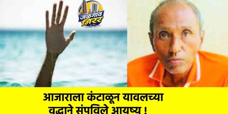 आजाराला कंटाळून यावलच्या वृद्धाने संपविले आयुष्य !