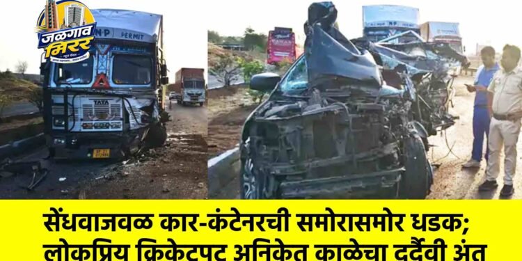 सेंधवाजवळ कार-कंटेनरची समोरासमोर धडक; लोकप्रिय क्रिकेटपटू अनिकेत काळेचा दुर्दैवी अंत