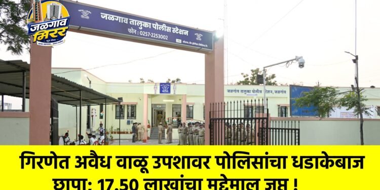 गिरणेत अवैध वाळू उपशावर पोलिसांचा धडाकेबाज छापा; १७.५० लाखांचा मुद्देमाल जप्त !