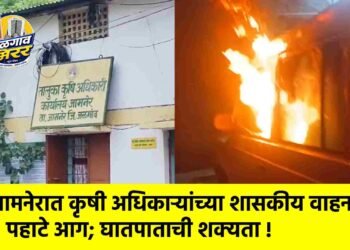 जामनेरात कृषी अधिकाऱ्यांच्या शासकीय वाहनाला पहाटे आग; घातपाताची शक्यता !
