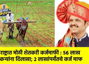 महाराष्ट्रात मोठी शेतकरी कर्जमाफी : ५६ लाख शेतकऱ्यांना दिलासा; २ लाखांपर्यंतचे कर्ज माफ