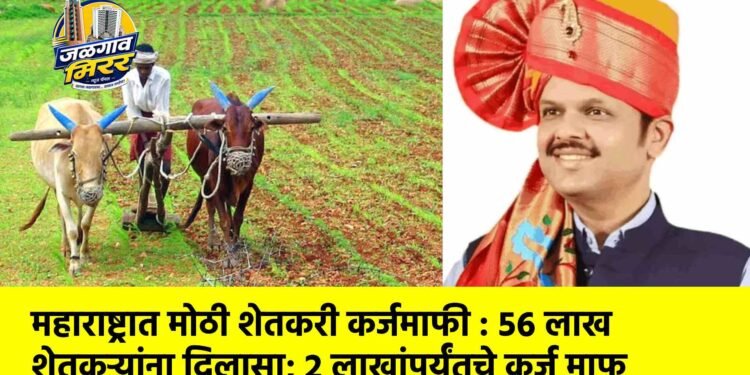 महाराष्ट्रात मोठी शेतकरी कर्जमाफी : ५६ लाख शेतकऱ्यांना दिलासा; २ लाखांपर्यंतचे कर्ज माफ