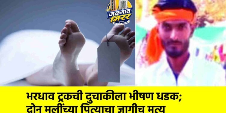 भरधाव ट्रकची दुचाकीला भीषण धडक; दोन मुलींच्या पित्याचा जागीच मृत्यू