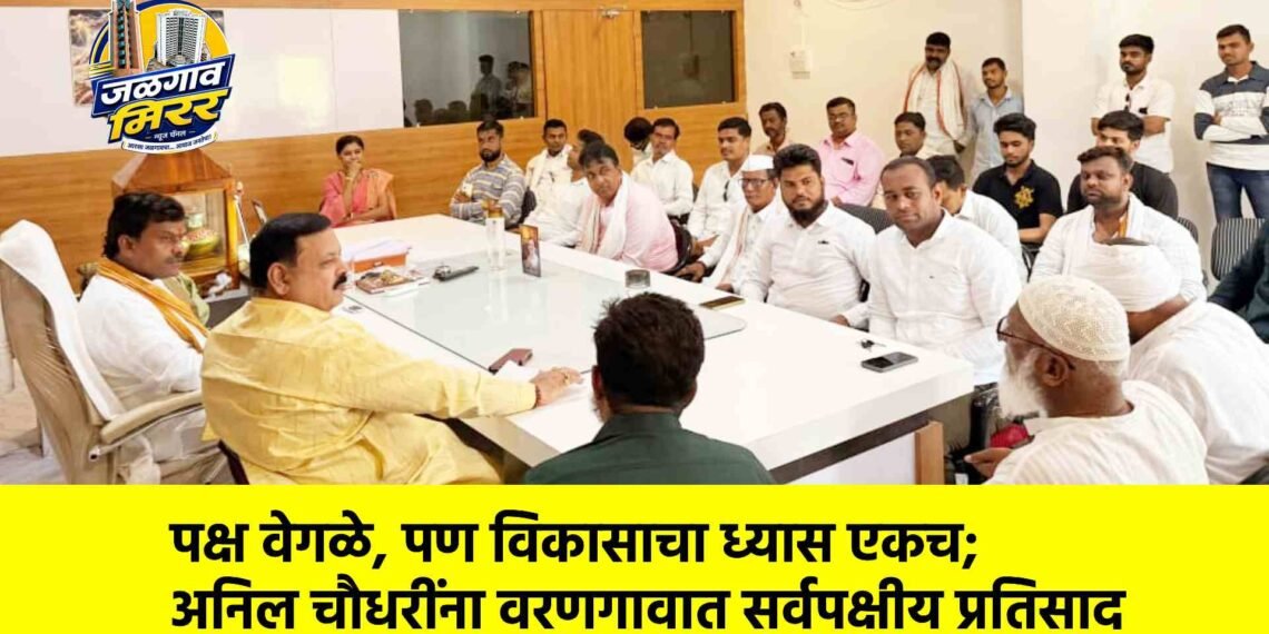 पक्ष वेगळे, पण विकासाचा ध्यास एकच; अनिल चौधरींना वरणगावात सर्वपक्षीय प्रतिसाद