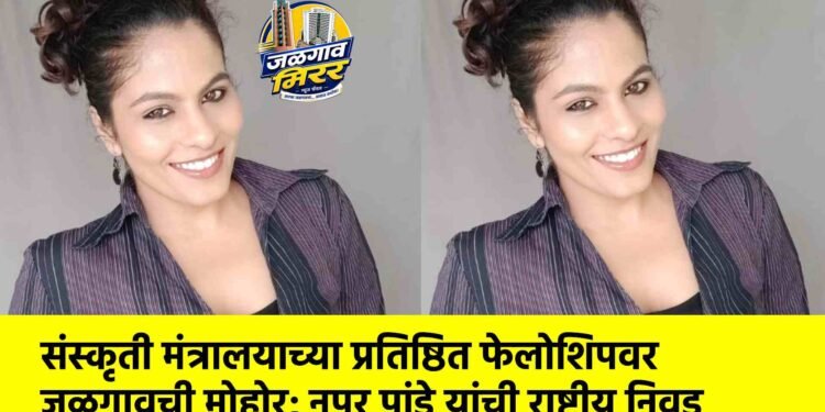 संस्कृती मंत्रालयाच्या प्रतिष्ठित फेलोशिपवर जळगावची मोहोर; नुपूर पांडे यांची राष्ट्रीय निवड