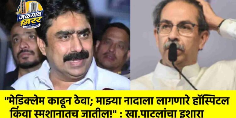 “मेडिक्लेम काढून ठेवा; माझ्या नादाला लागणारे हॉस्पिटल किंवा स्मशानातच जातील!” : खा.पाटलांचा इशारा