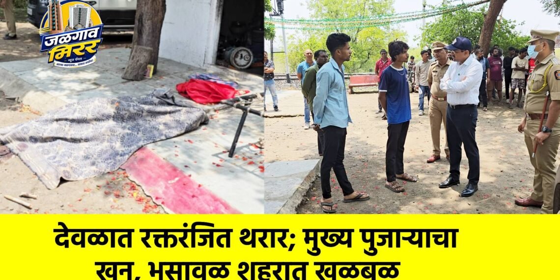 देवळात रक्तरंजित थरार; मुख्य पुजाऱ्याचा खून, भुसावळ शहरात खळबळ