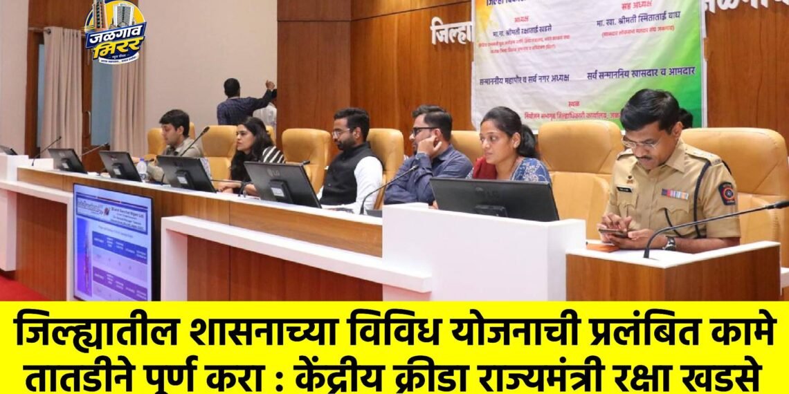 जिल्ह्यातील शासनाच्या विविध योजनाची प्रलंबित कामे तातडीने पूर्ण करा : केंद्रीय क्रीडा राज्यमंत्री रक्षा खडसे