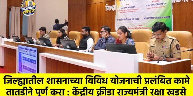 जिल्ह्यातील शासनाच्या विविध योजनाची प्रलंबित कामे तातडीने पूर्ण करा : केंद्रीय क्रीडा राज्यमंत्री रक्षा खडसे