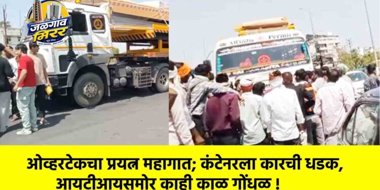 ओव्हरटेकचा प्रयत्न महागात; कंटेनरला कारची धडक, आयटीआयसमोर काही काळ गोंधळ !