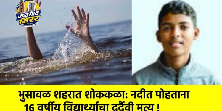 भुसावळ शहरात शोककळा: नदीत पोहताना १६ वर्षीय विद्यार्थ्याचा दुर्दैवी मृत्यू !