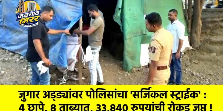 जुगार अड्ड्यांवर पोलिसांचा ‘सर्जिकल स्ट्राईक’ : ४ छापे, ८ ताब्यात, ३३,८४० रुपयांची रोकड जप्त !