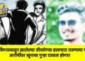 पूर्ववैमनस्यातून झालेल्या जीवघेण्या हल्ल्यात तरुणाचा मृत्यू; आरोपींवर खुनाचा गुन्हा दाखल होणार