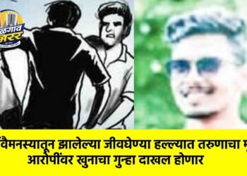 पूर्ववैमनस्यातून झालेल्या जीवघेण्या हल्ल्यात तरुणाचा मृत्यू; आरोपींवर खुनाचा गुन्हा दाखल होणार